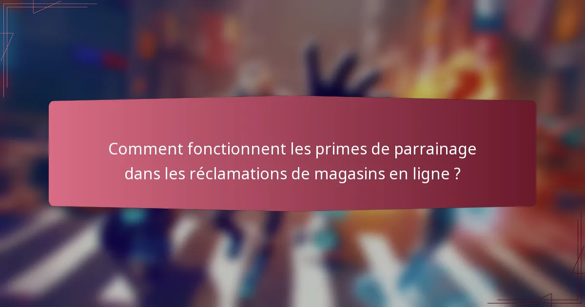 Comment fonctionnent les primes de parrainage dans les réclamations de magasins en ligne ?