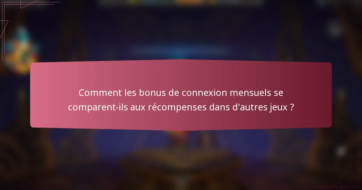 Comment les bonus de connexion mensuels se comparent-ils aux récompenses dans d'autres jeux ?