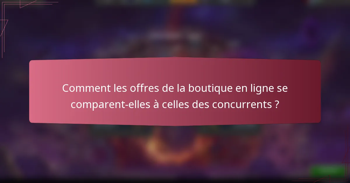 Comment les offres de la boutique en ligne se comparent-elles à celles des concurrents ?