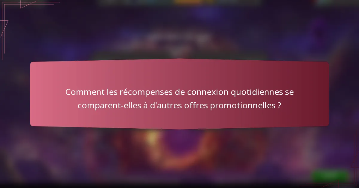 Comment les récompenses de connexion quotidiennes se comparent-elles à d'autres offres promotionnelles ?