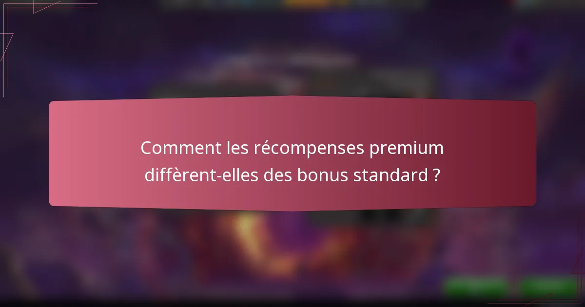 Comment les récompenses premium diffèrent-elles des bonus standard ?