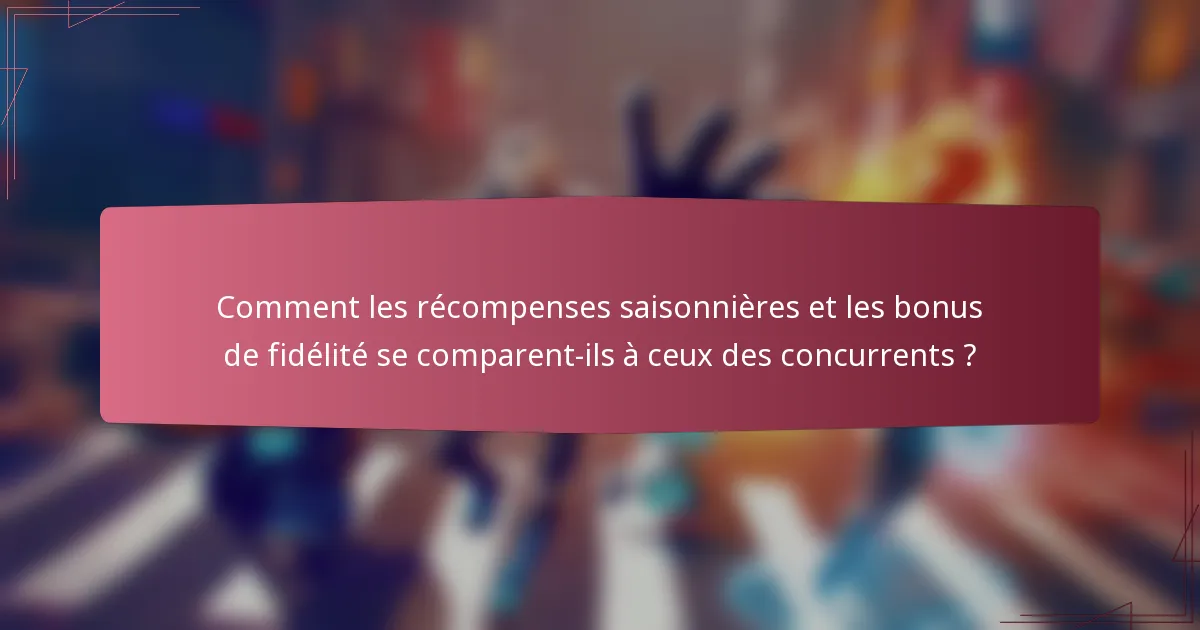 Comment les récompenses saisonnières et les bonus de fidélité se comparent-ils à ceux des concurrents ?