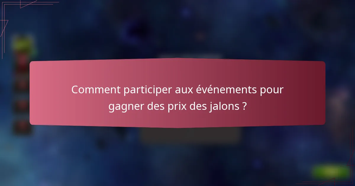 Comment participer aux événements pour gagner des prix des jalons ?