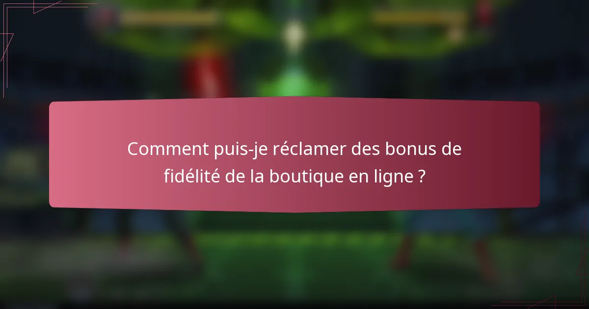Comment puis-je réclamer des bonus de fidélité de la boutique en ligne ?