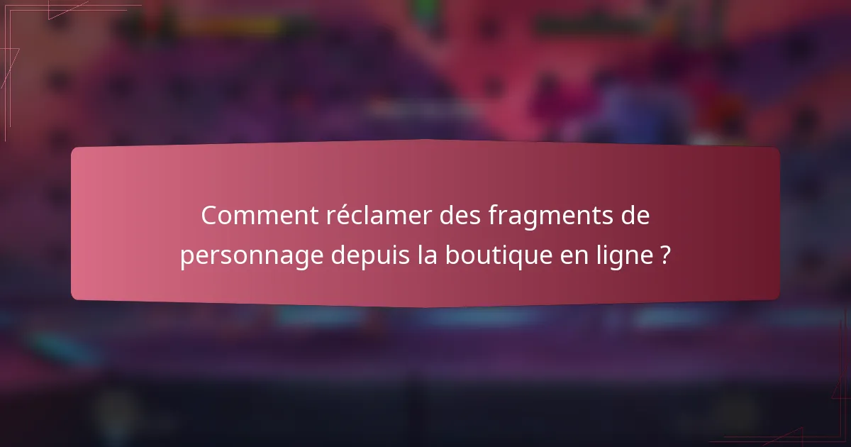 Comment réclamer des fragments de personnage depuis la boutique en ligne ?