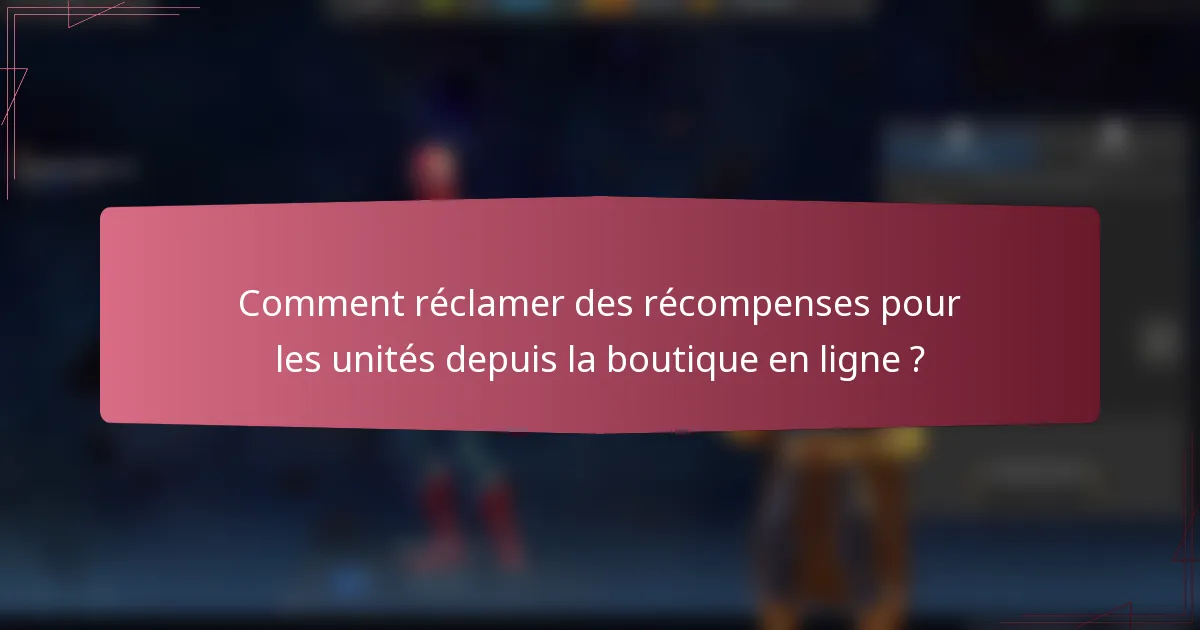 Comment réclamer des récompenses pour les unités depuis la boutique en ligne ?