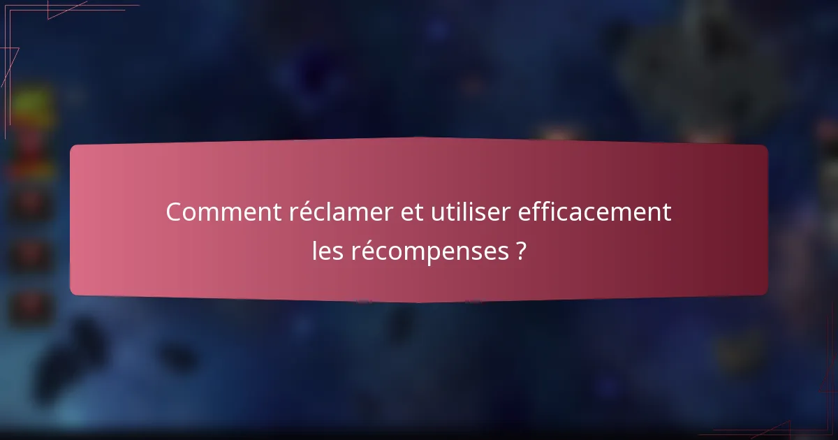 Comment réclamer et utiliser efficacement les récompenses ?