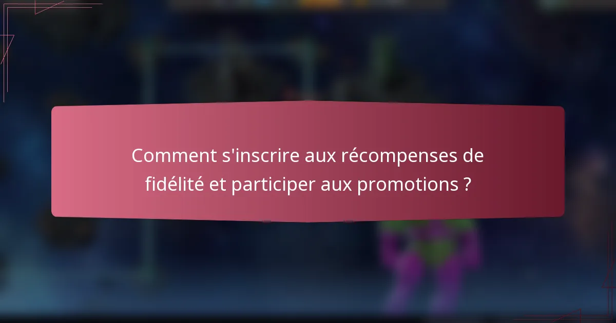 Comment s'inscrire aux récompenses de fidélité et participer aux promotions ?