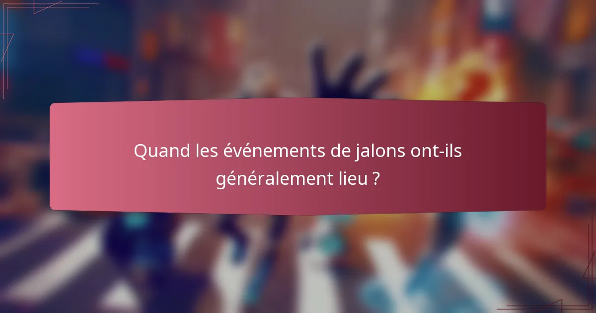 Quand les événements de jalons ont-ils généralement lieu ?