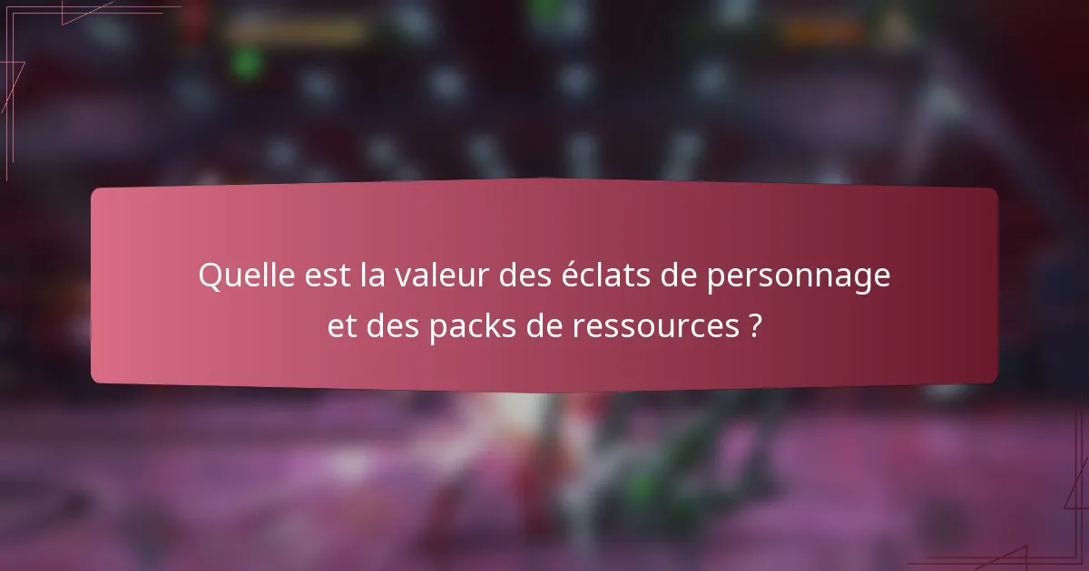 Quelle est la valeur des éclats de personnage et des packs de ressources ?