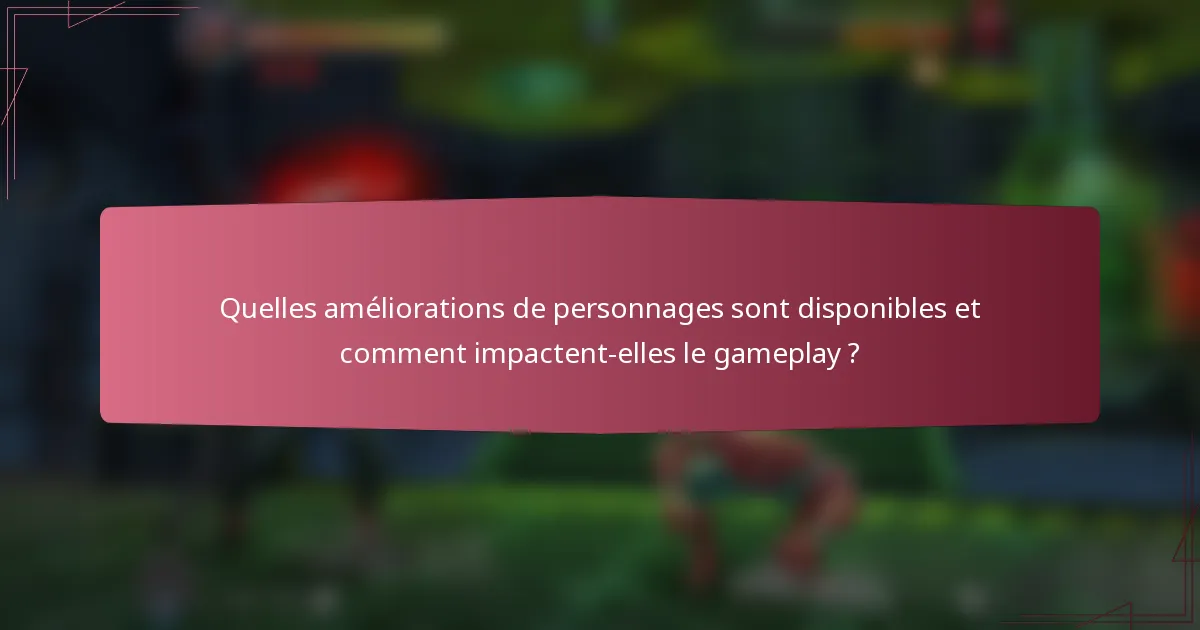 Quelles améliorations de personnages sont disponibles et comment impactent-elles le gameplay ?