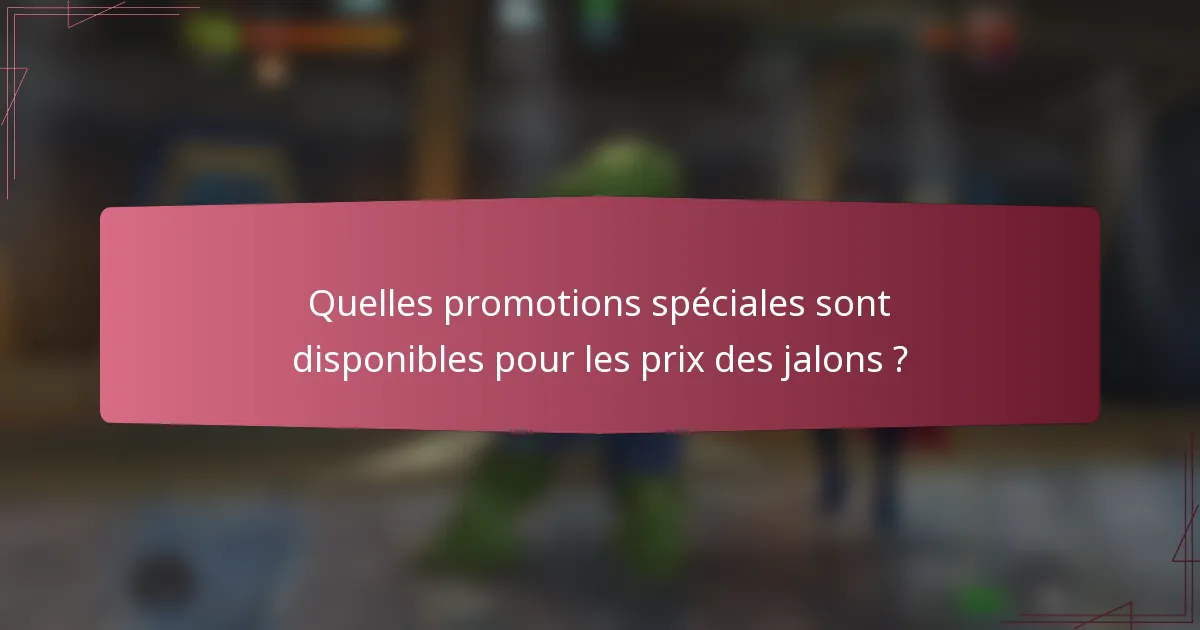 Quelles promotions spéciales sont disponibles pour les prix des jalons ?