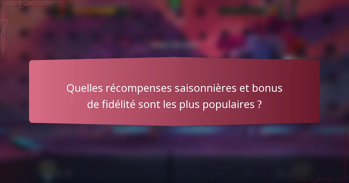 Quelles récompenses saisonnières et bonus de fidélité sont les plus populaires ?