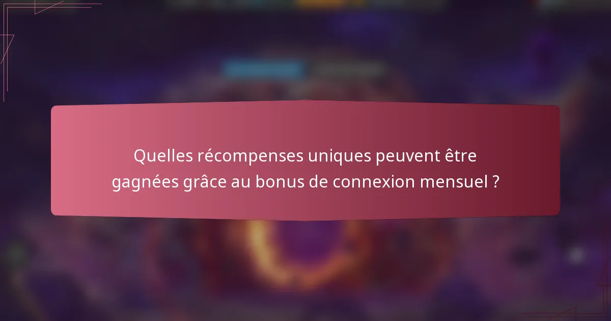 Quelles récompenses uniques peuvent être gagnées grâce au bonus de connexion mensuel ?