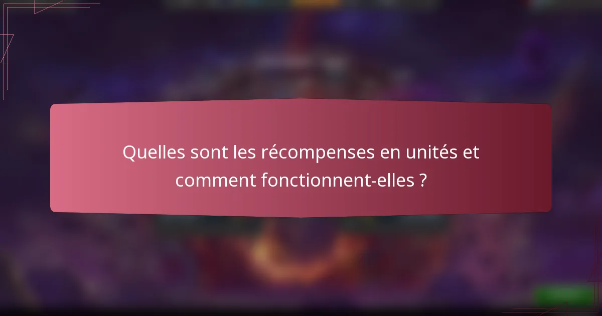 Quelles sont les récompenses en unités et comment fonctionnent-elles ?