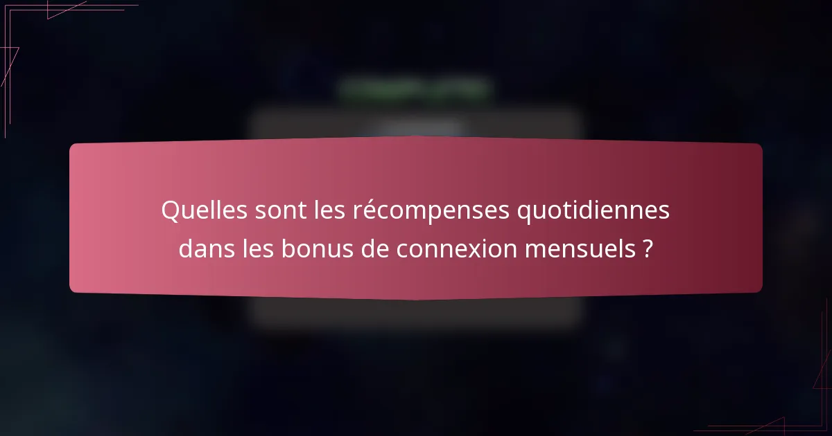 Quelles sont les récompenses quotidiennes dans les bonus de connexion mensuels ?