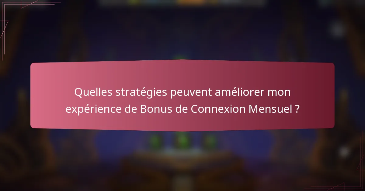 Quelles stratégies peuvent améliorer mon expérience de Bonus de Connexion Mensuel ?