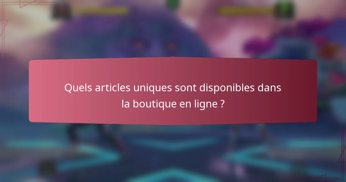 Quels articles uniques sont disponibles dans la boutique en ligne ?