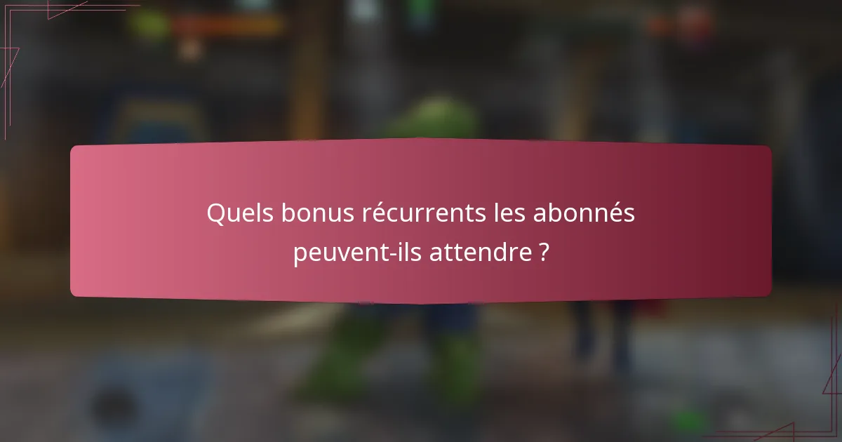 Quels bonus récurrents les abonnés peuvent-ils attendre ?
