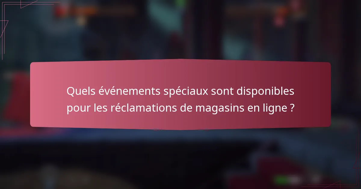 Quels événements spéciaux sont disponibles pour les réclamations de magasins en ligne ?