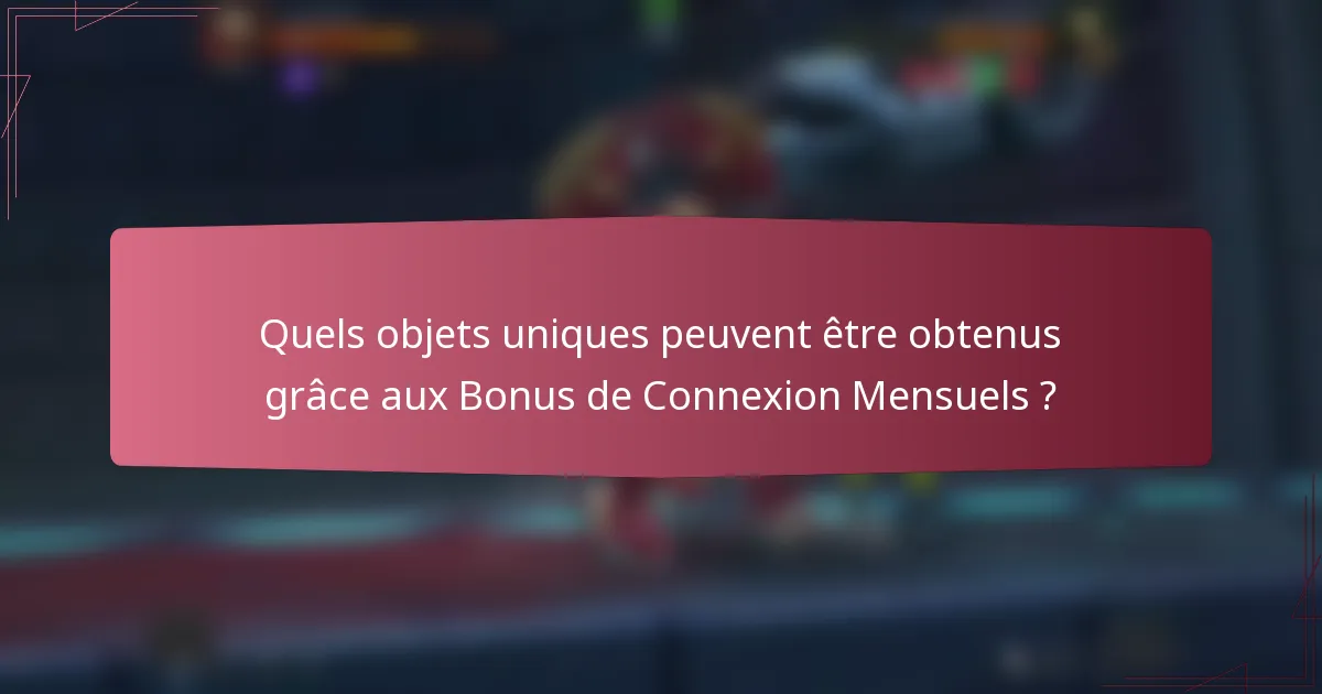 Quels objets uniques peuvent être obtenus grâce aux Bonus de Connexion Mensuels ?