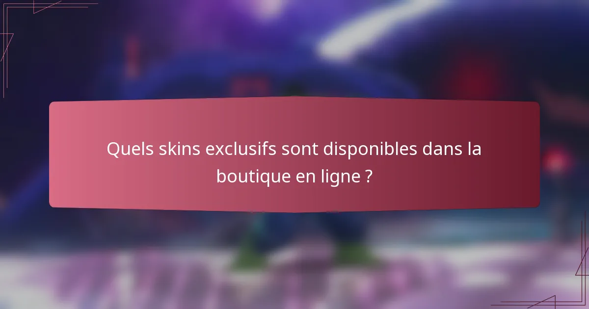 Quels skins exclusifs sont disponibles dans la boutique en ligne ?
