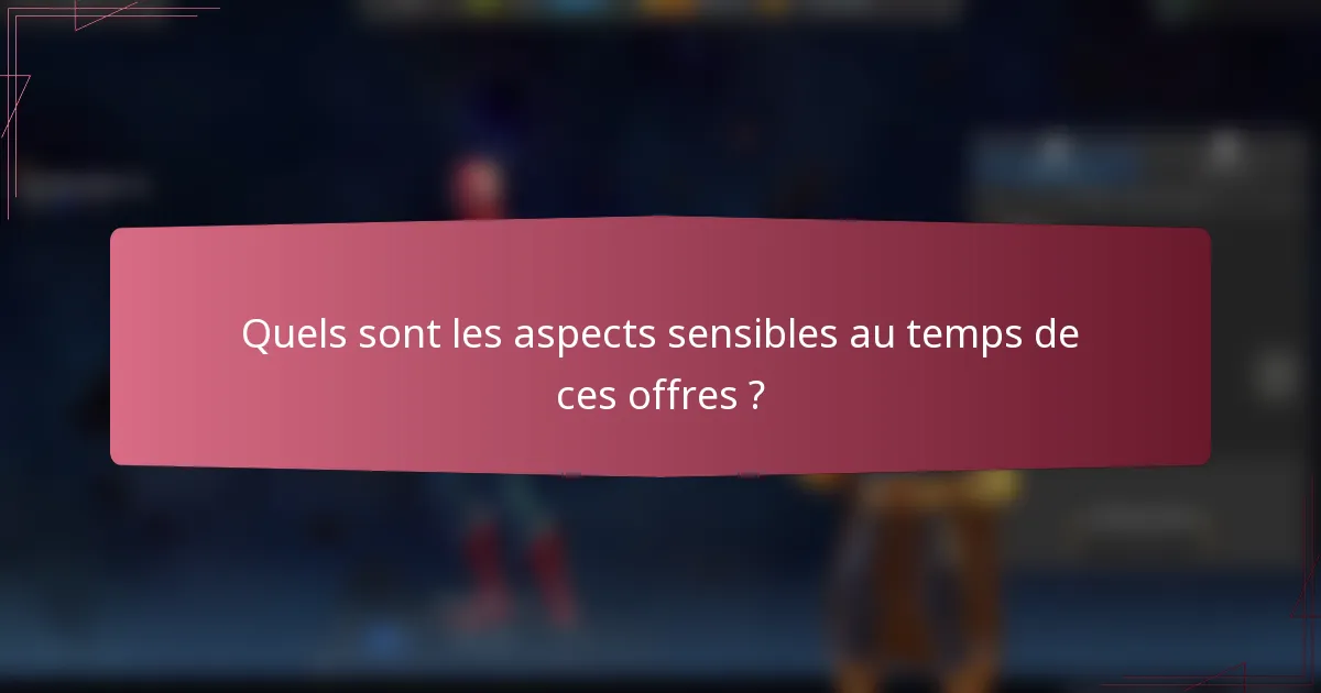 Quels sont les aspects sensibles au temps de ces offres ?