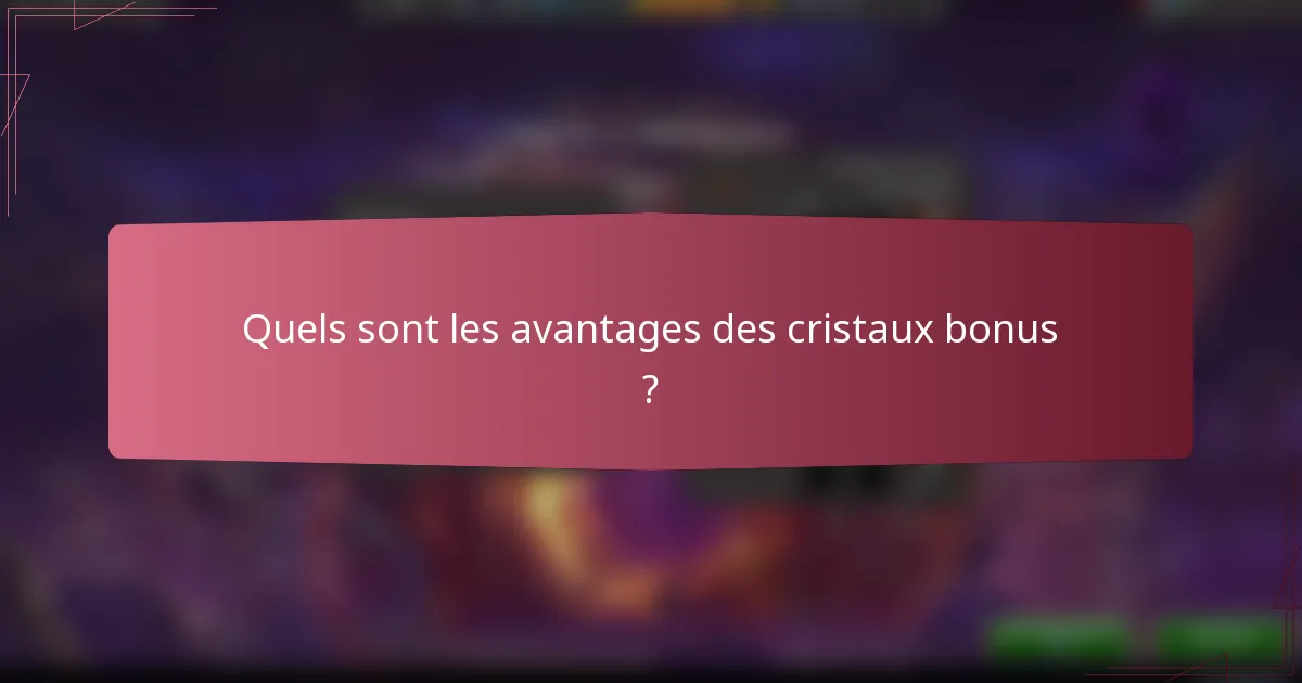 Quels sont les avantages des cristaux bonus ?