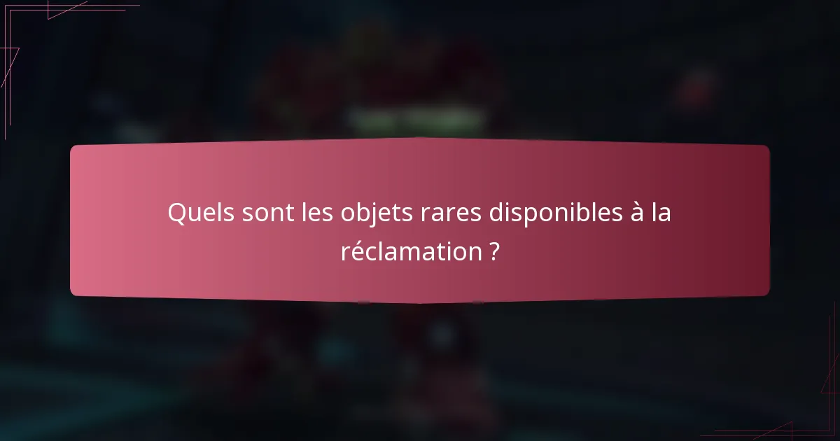 Quels sont les objets rares disponibles à la réclamation ?