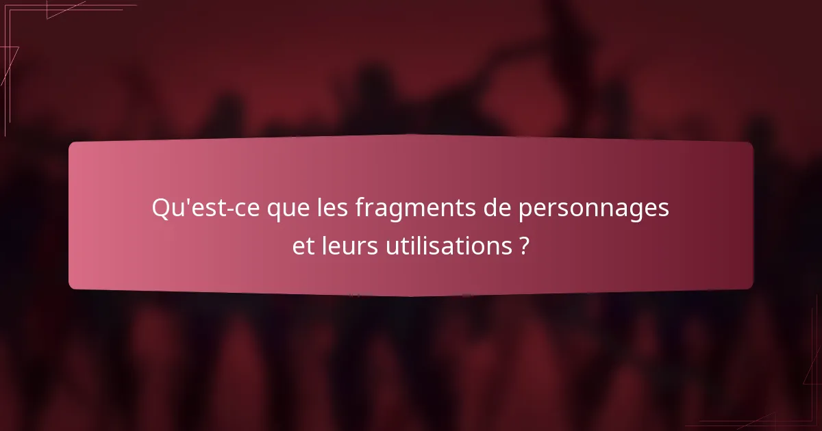 Qu'est-ce que les fragments de personnages et leurs utilisations ?