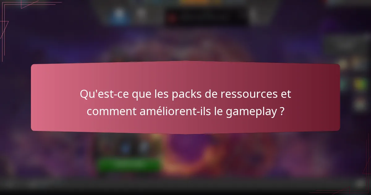 Qu'est-ce que les packs de ressources et comment améliorent-ils le gameplay ?