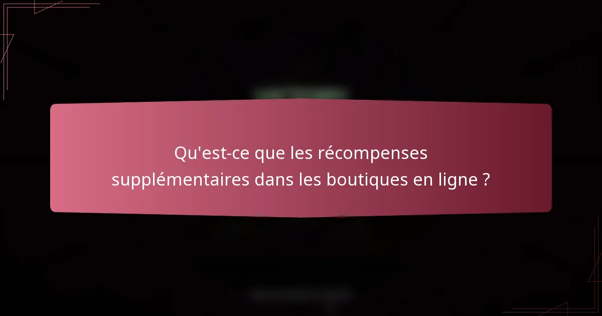 Qu'est-ce que les récompenses supplémentaires dans les boutiques en ligne ?